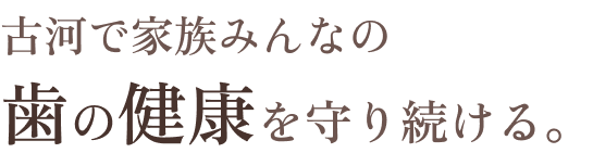 古河で家族みんなの歯の健康を守り続ける。